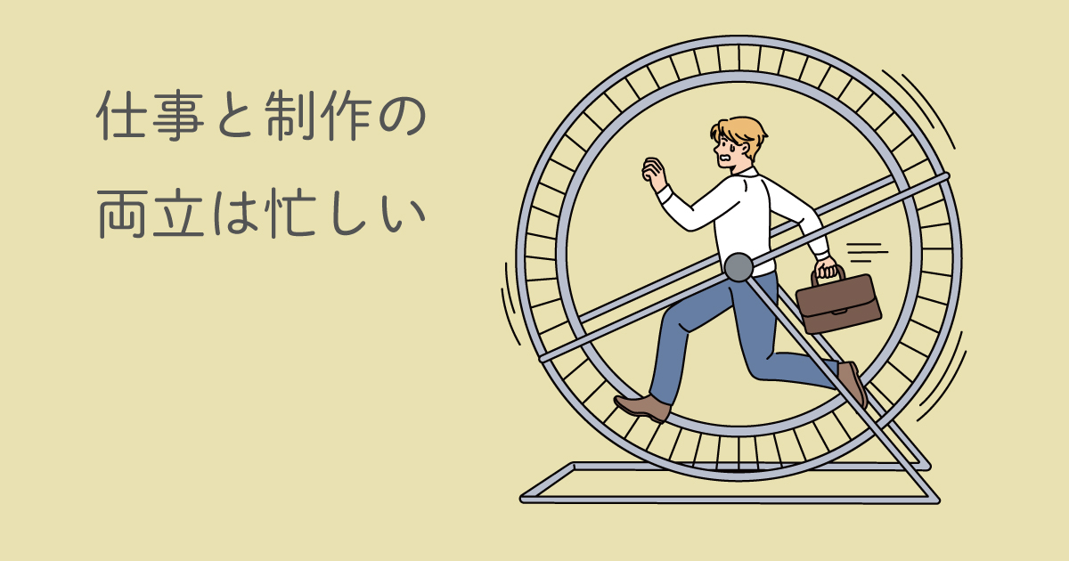 仕事と制作の両立は忙しい